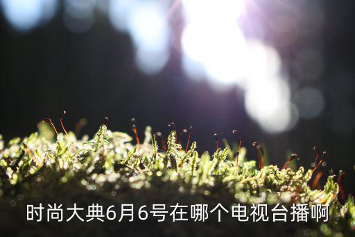 6月6日瑞丽时尚盛典直播平台及电视台播出信息