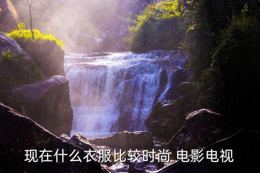 流行趋势：现代服饰与影视时尚风向标